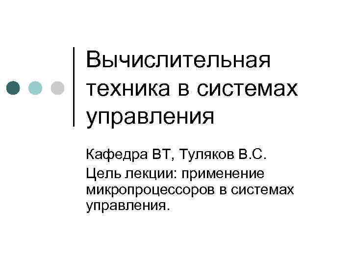 Вычислительная техника в системах управления Кафедра ВТ, Туляков В. С. Цель лекции: применение микропроцессоров