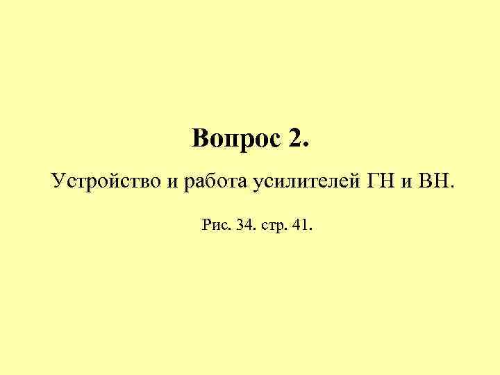 Вопрос 2. Устройство и работа усилителей ГН и ВН. Рис. 34. стр. 41. 