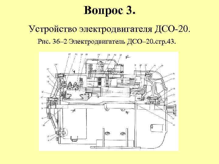 Вопрос 3. Устройство электродвигателя ДСО-20. Рис. 36– 2 Электродвигатель ДСО– 20. стр. 43. 