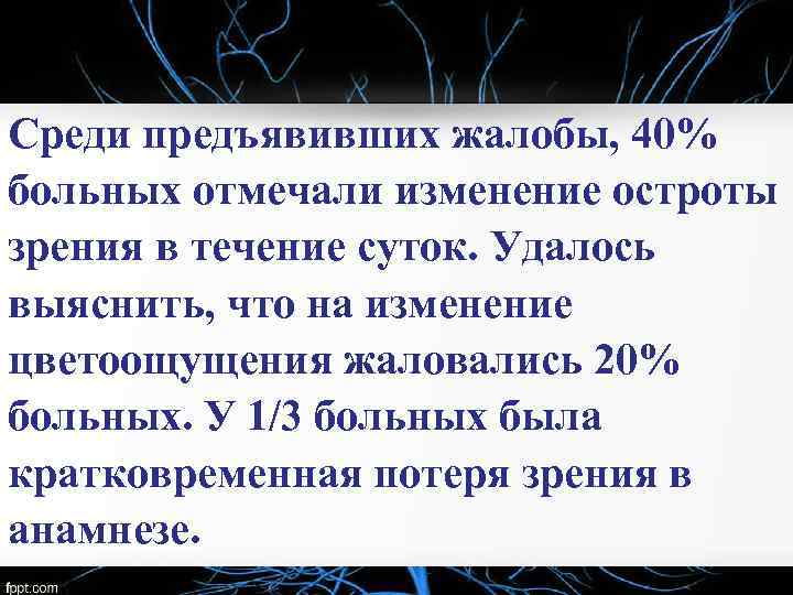 Среди предъявивших жалобы, 40% больных отмечали изменение остроты зрения в течение суток. Удалось выяснить,