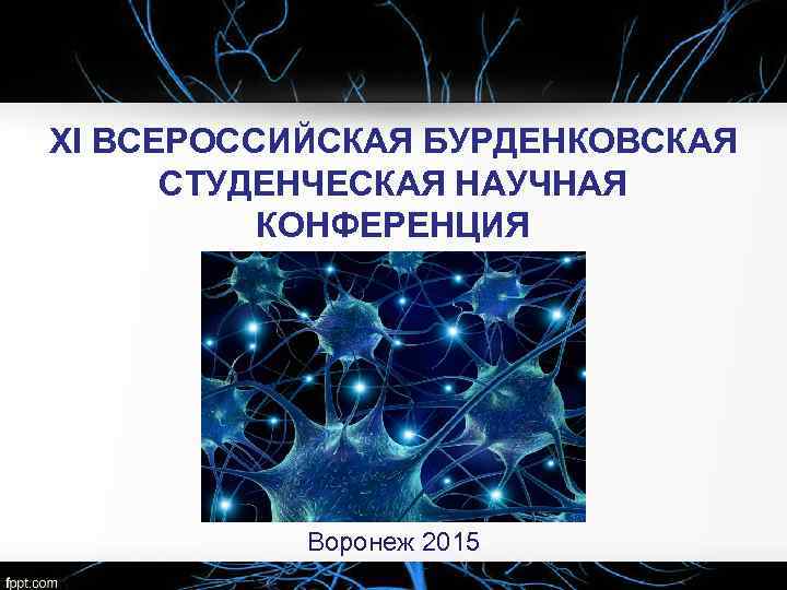 XI ВСЕРОССИЙСКАЯ БУРДЕНКОВСКАЯ СТУДЕНЧЕСКАЯ НАУЧНАЯ КОНФЕРЕНЦИЯ Воронеж 2015 