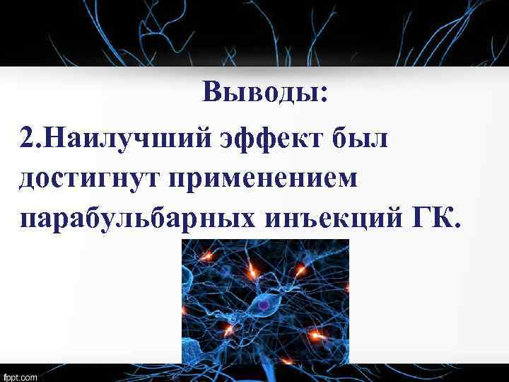 Выводы: 2. Наилучший эффект был достигнут применением парабульбарных инъекций ГК. 