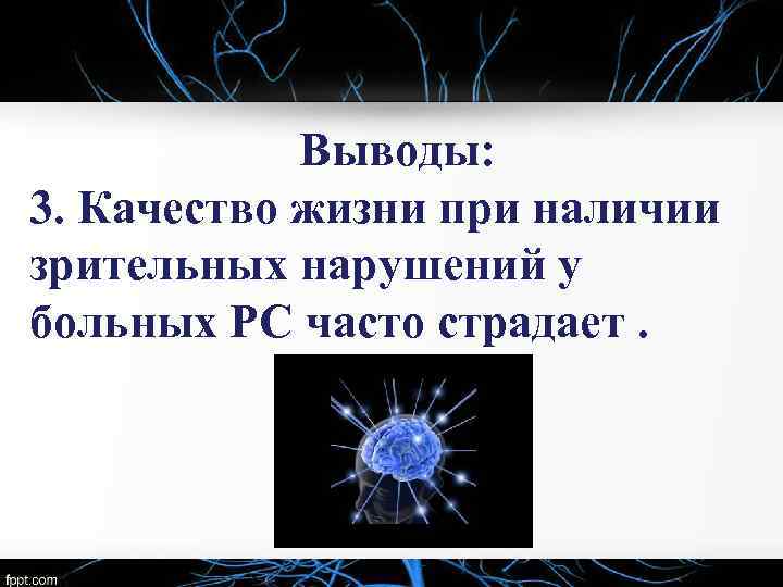 Выводы: 3. Качество жизни при наличии зрительных нарушений у больных РС часто страдает. 