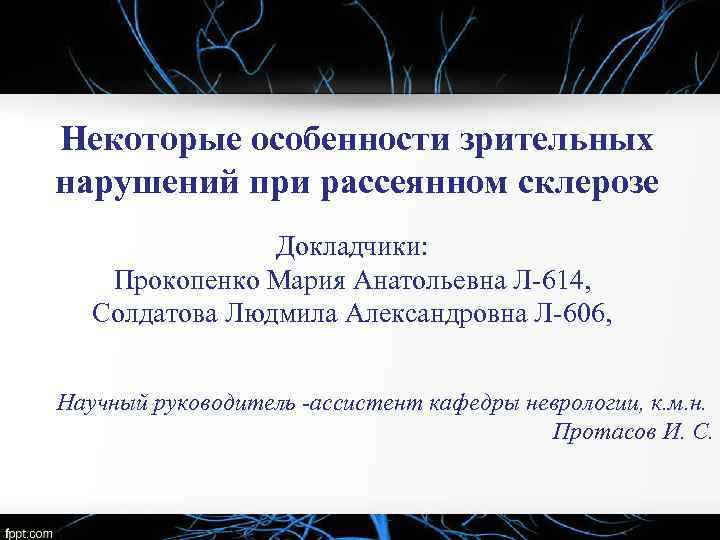 Некоторые особенности зрительных нарушений при рассеянном склерозе Докладчики: Прокопенко Мария Анатольевна Л-614, Солдатова Людмила