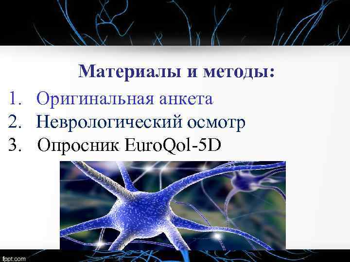 Материалы и методы: 1. Оригинальная анкета 2. Неврологический осмотр 3. Опросник Euro. Qol-5 D