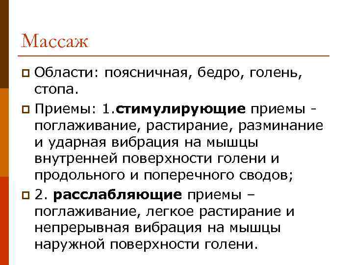 Массаж Области: поясничная, бедро, голень, стопа. p Приемы: 1. стимулирующие приемы поглаживание, растирание, разминание