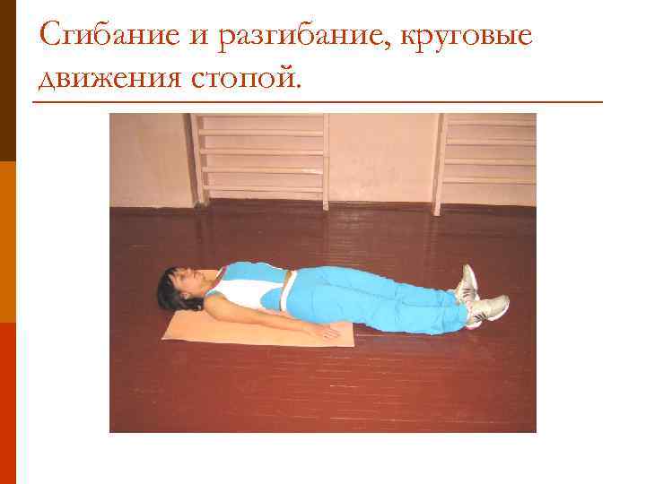 Сгибание и разгибание, круговые движения стопой. 