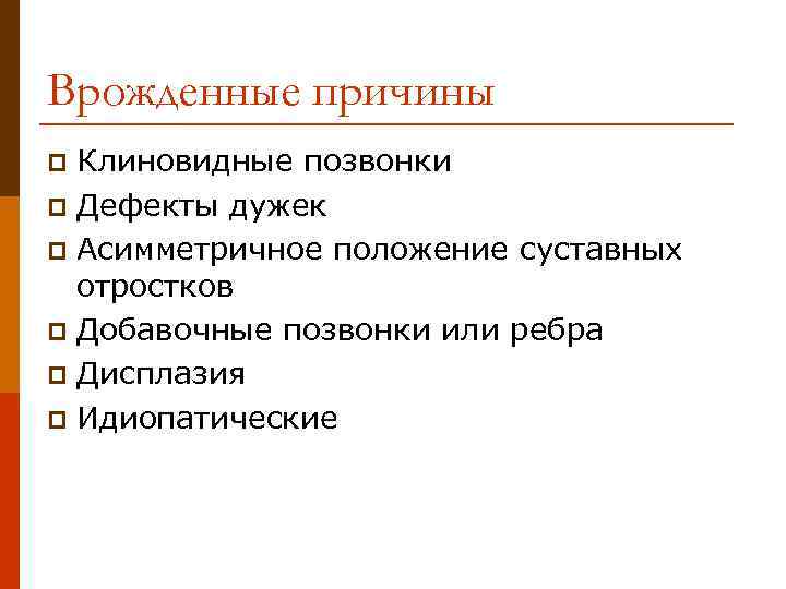 Врожденные причины Клиновидные позвонки p Дефекты дужек p Асимметричное положение суставных отростков p Добавочные