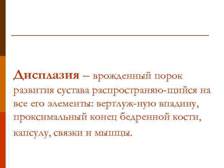 Дисплазия – врожденный порок развития сустава распространяю-щийся на все его элементы: вертлуж-ную впадину, проксимальный