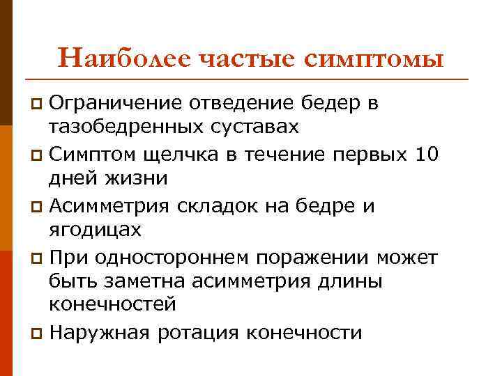 Наиболее частые симптомы Ограничение отведение бедер в тазобедренных суставах p Симптом щелчка в течение