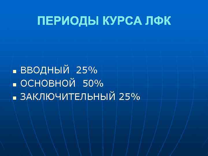 ПЕРИОДЫ КУРСА ЛФК n n n ВВОДНЫЙ 25% ОСНОВНОЙ 50% ЗАКЛЮЧИТЕЛЬНЫЙ 25% 
