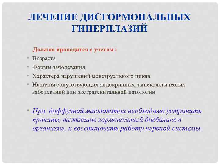 ЛЕЧЕНИЕ ДИСГОРМОНАЛЬНЫХ ГИПЕРПЛАЗИЙ Должно проводится с учетом : • Возраста • Формы заболевания •