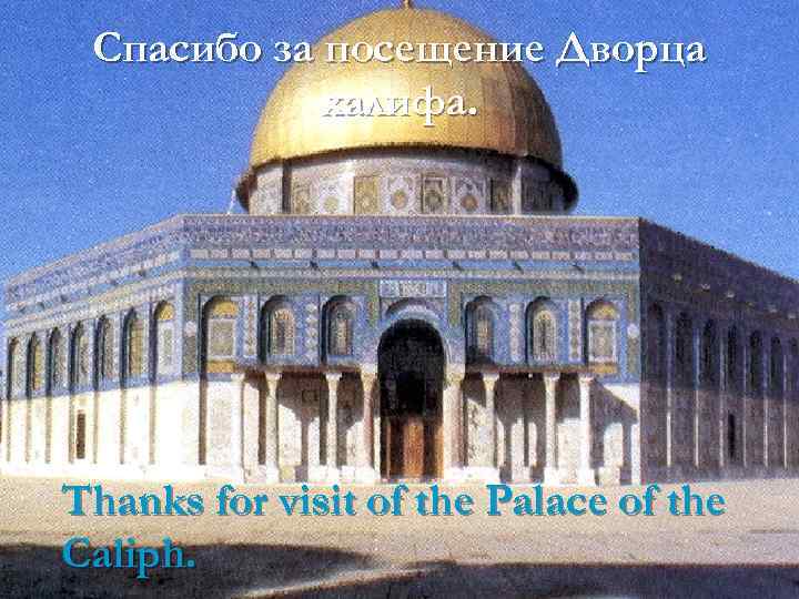 Спасибо за посещение Дворца халифа. Thanks for visit of the Palace of the Caliph.