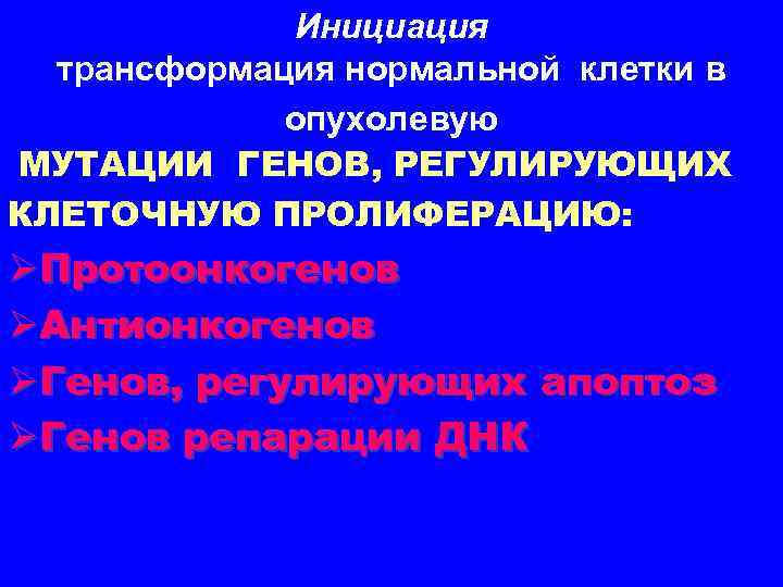 Инициация трансформация нормальной клетки в опухолевую МУТАЦИИ ГЕНОВ, РЕГУЛИРУЮЩИХ КЛЕТОЧНУЮ ПРОЛИФЕРАЦИЮ: ØПротоонкогенов ØАнтионкогенов ØГенов,