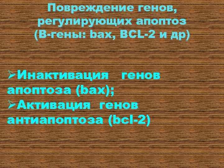 Повреждение генов, регулирующих апоптоз (В-гены: bax, BCL-2 и др) ØИнактивация генов апоптоза (bax); ØАктивация