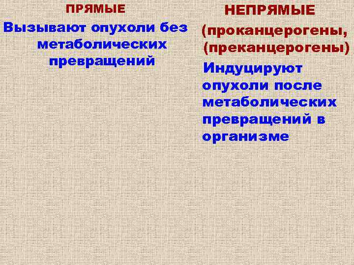 НЕПРЯМЫЕ Вызывают опухоли без (проканцерогены, метаболических (преканцерогены) превращений Индуцируют опухоли после метаболических превращений в