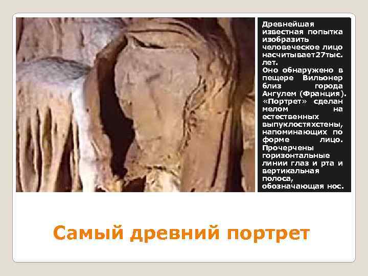 Древнейшая известная попытка изобразить человеческое лицо насчитывает 27 тыс. лет. Оно обнаружено в пещере
