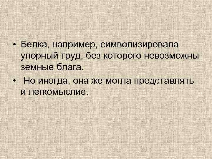  • Белка, например, символизировала упорный труд, без которого невозможны земные блага. • Но