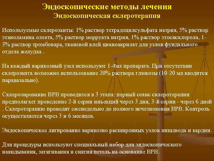 Эндоскопические методы лечения Эндоскопическая склеротерапия Используемые склерозанты: 1% раствор тетрадецилсульфата натрия, 5% раствор этаноламина