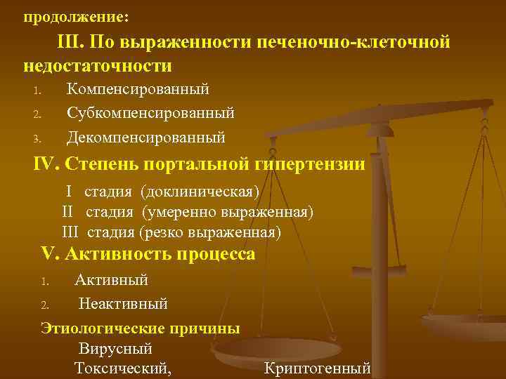 продолжение: III. По выраженности печеночно клеточной недостаточности 1. 2. 3. Компенсированный Субкомпенсированный Декомпенсированный IV.