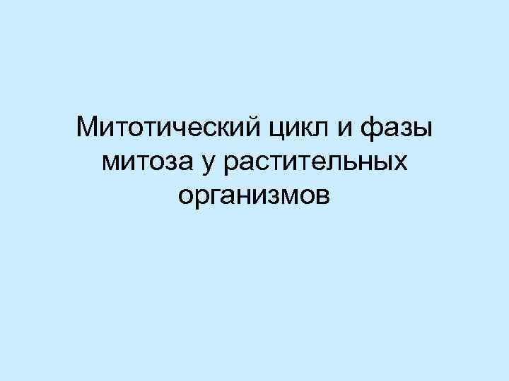 Митотический цикл и фазы митоза у растительных организмов 