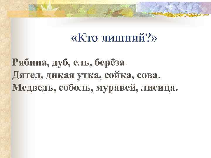  «Кто лишний? » Рябина, дуб, ель, берёза. Дятел, дикая утка, сойка, сова. Медведь,