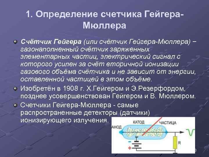 1. Определение счетчика Гейгера. Мюллера Счётчик Гейгера (или счётчик Гейгера-Мюллера) − газонаполненный счётчик заряженных