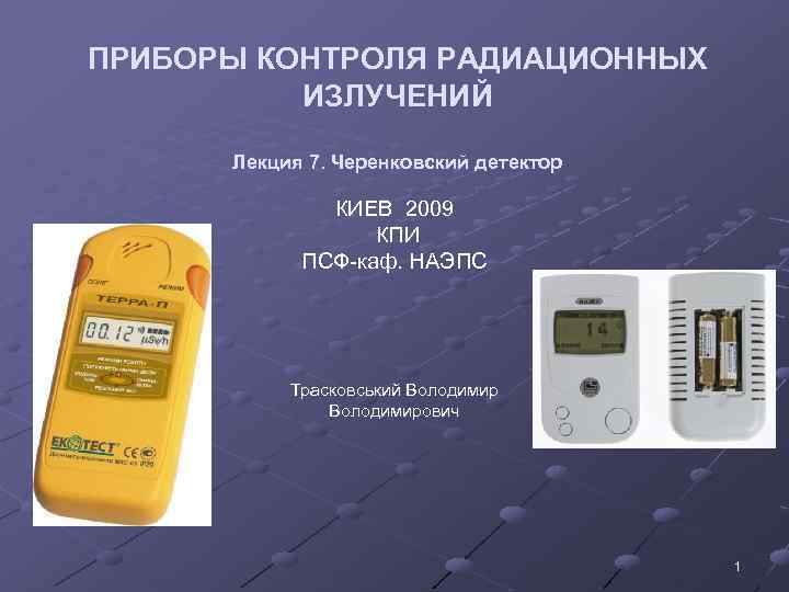 ПРИБОРЫ КОНТРОЛЯ РАДИАЦИОННЫХ ИЗЛУЧЕНИЙ Лекция 7. Черенковский детектор КИЕВ 2009 КПИ ПСФ-каф. НАЭПС Трасковський