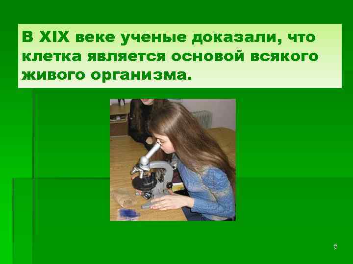 В XIX веке ученые доказали, что клетка является основой всякого живого организма. 5 