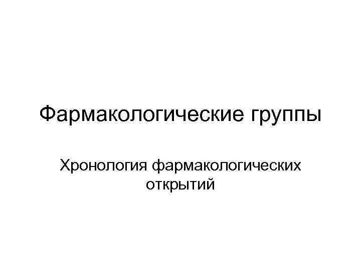 Фармакологические группы Хронология фармакологических открытий 
