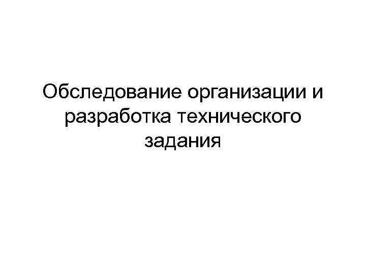 Обследование организации и разработка технического задания 