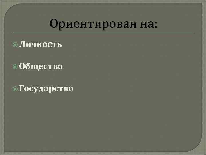 Ориентирован на: Личность Общество Государство 