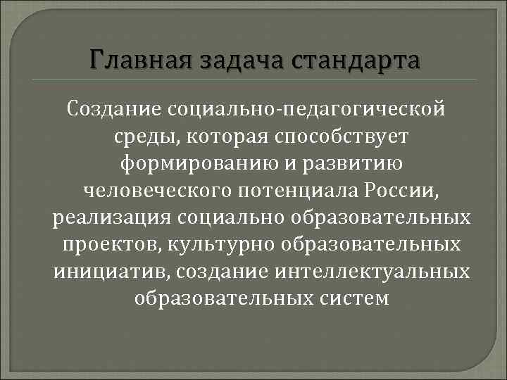 Главная задача стандарта Создание социально-педагогической среды, которая способствует формированию и развитию человеческого потенциала России,