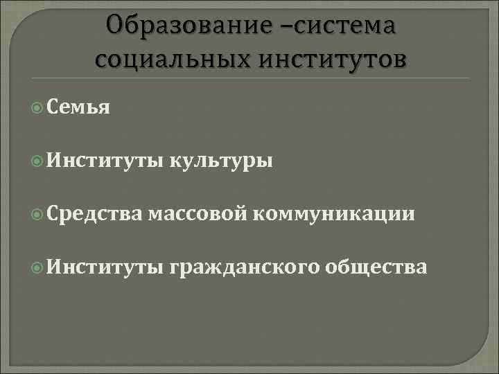 Образование –система социальных институтов Семья Институты Средства культуры массовой коммуникации Институты гражданского общества 