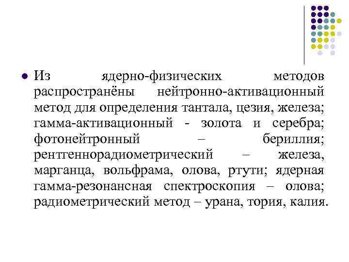 l Из ядерно-физических методов распространёны нейтронно-активационный метод для определения тантала, цезия, железа; гамма-активационный -