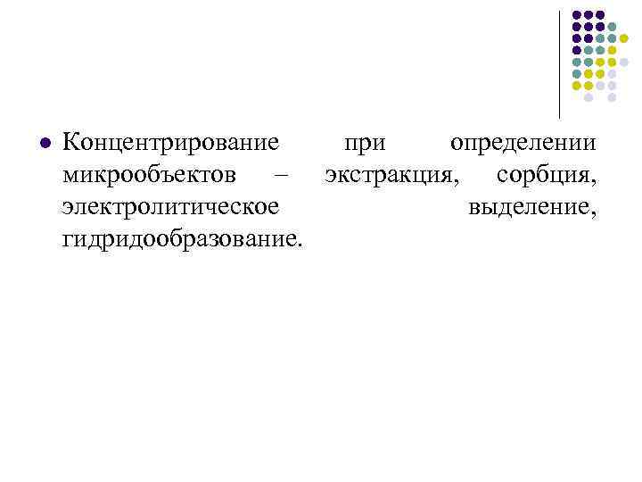 l Концентрирование при определении микрообъектов – экстракция, сорбция, электролитическое выделение, гидридообразование. 