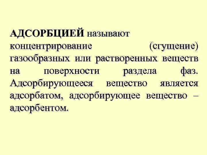 АДСОРБЦИЕЙ называют концентрирование (сгущение) газообразных или растворенных веществ на поверхности раздела фаз. Адсорбирующееся вещество