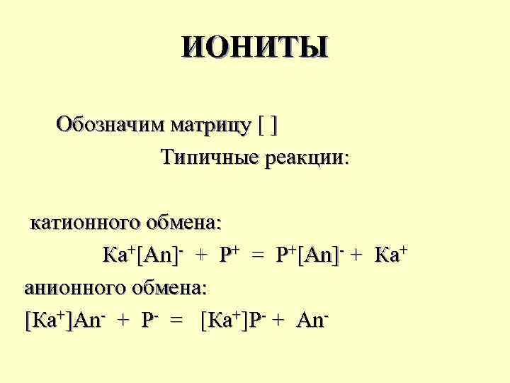 ИОНИТЫ Обозначим матрицу [ ] Типичные реакции: катионного обмена: Ка+[An]- + P+ = P+[An]-