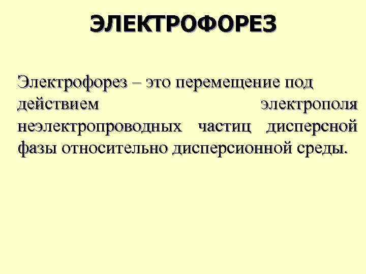 ЭЛЕКТРОФОРЕЗ Электрофорез – это перемещение под действием электрополя неэлектропроводных частиц дисперсной фазы относительно дисперсионной