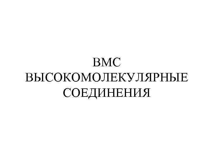 ВМС ВЫСОКОМОЛЕКУЛЯРНЫЕ СОЕДИНЕНИЯ 