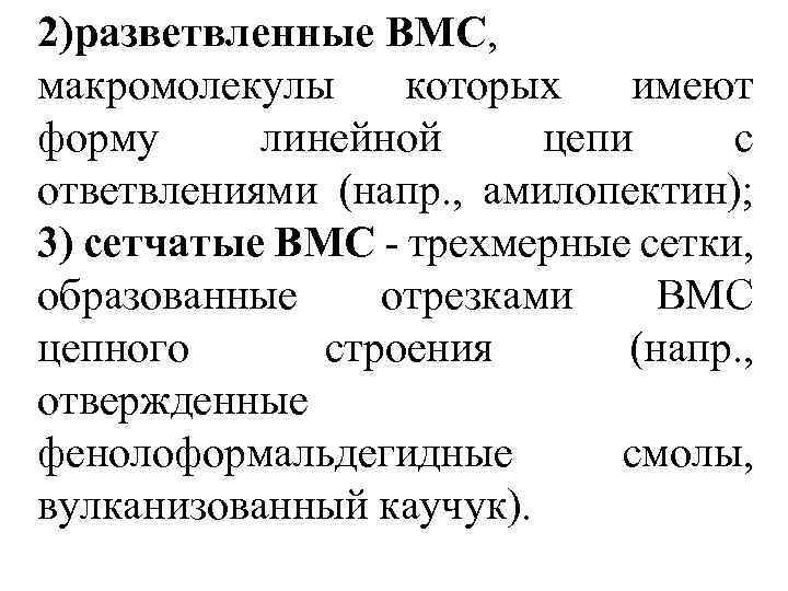 2)разветвленные BМC, макромолекулы которых имеют форму линейной цепи с ответвлениями (напр. , амилопектин); 3)