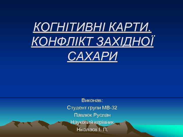 КОГНІТИВНІ КАРТИ. КОНФЛІКТ ЗАХІДНОЇ САХАРИ Виконав: Студент групи МВ-32 Павлюк Руслан Науковий керівник Ніколаєв