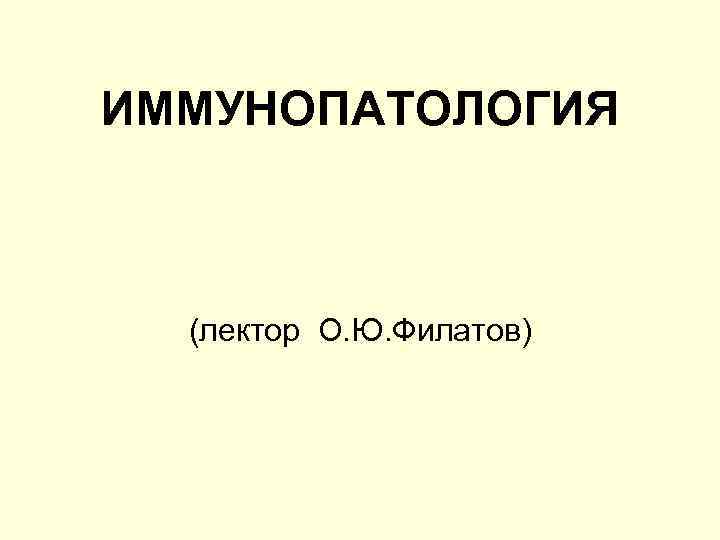 ИММУНОПАТОЛОГИЯ (лектор О. Ю. Филатов) 