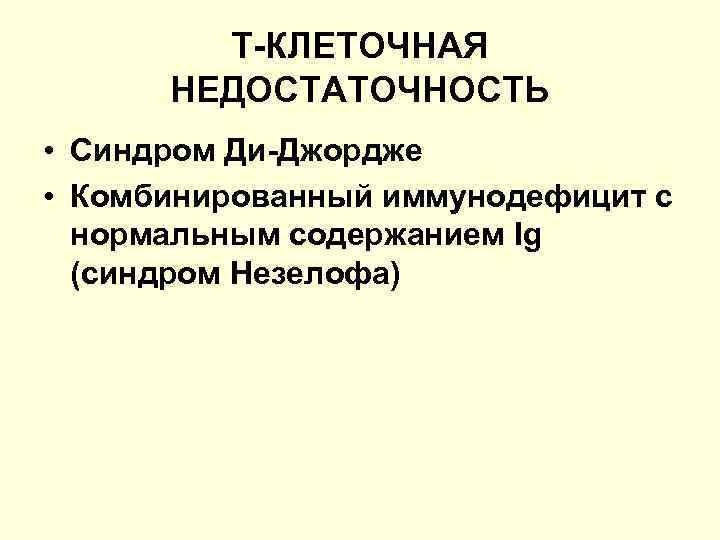 Т-КЛЕТОЧНАЯ НЕДОСТАТОЧНОСТЬ • Синдром Ди-Джордже • Комбинированный иммунодефицит с нормальным содержанием Ig (синдром Незелофа)