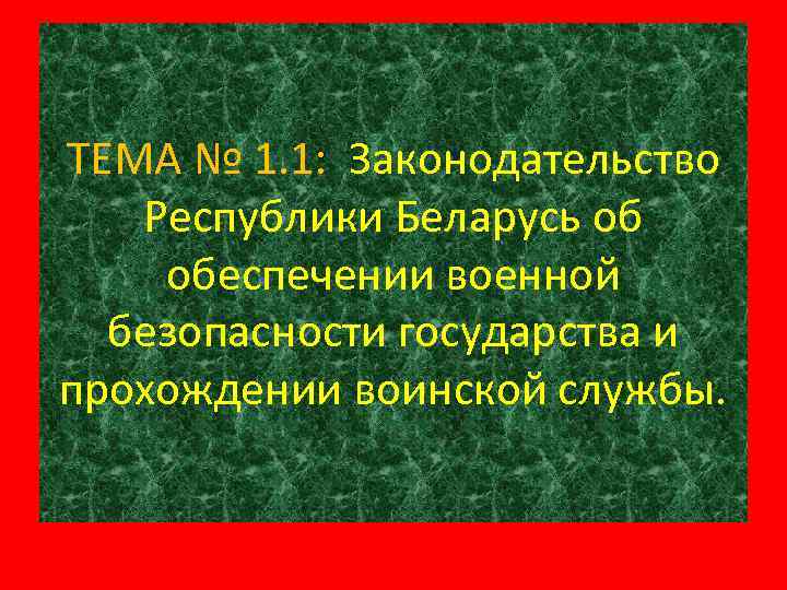ТЕМА № 1. 1: Законодательство Республики Беларусь об обеспечении военной безопасности государства и прохождении