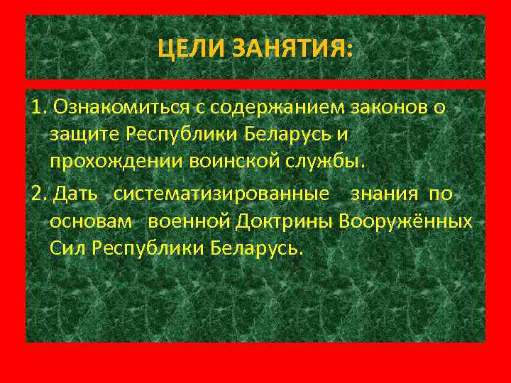 ЦЕЛИ ЗАНЯТИЯ: 1. Ознакомиться с содержанием законов о защите Республики Беларусь и прохождении воинской