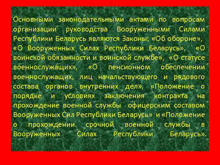 Основными законодательными актами по вопросам организации руководства Вооруженными Силами Республики Беларусь являются Законы: «Об