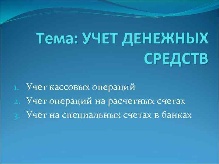 Тема: УЧЕТ ДЕНЕЖНЫХ СРЕДСТВ 1. Учет кассовых операций 2. Учет операций на расчетных счетах