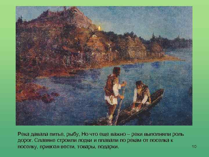 Река давала питье, рыбу, Но что еще важно – реки выполняли роль дорог. Славяне