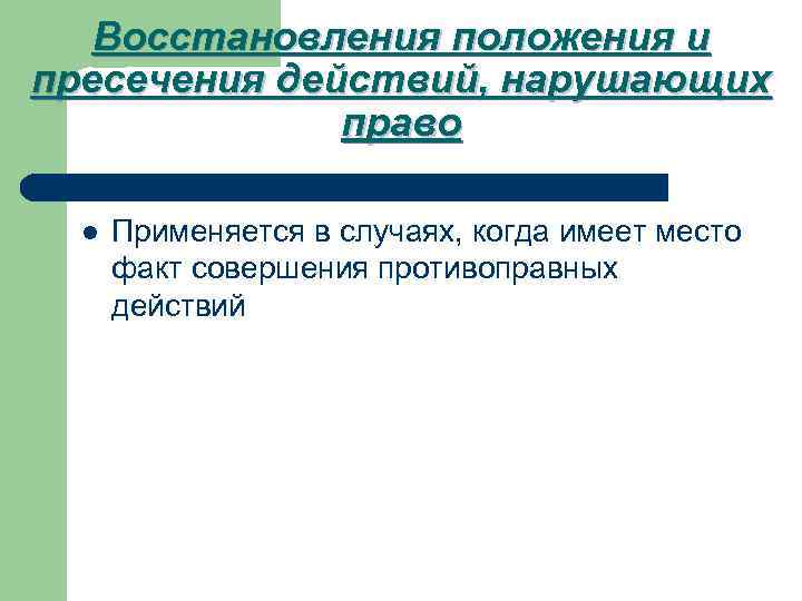 Восстановления положения и пресечения действий, нарушающих право l Применяется в случаях, когда имеет место